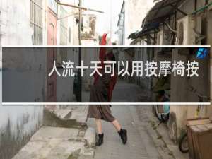 人流十天可以用按摩椅按摩吗