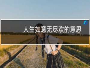 人生如意无尽欢的意思（人生得意无尽欢意思是什么）