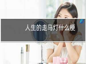 人生的走马灯什么梗？什么梗
