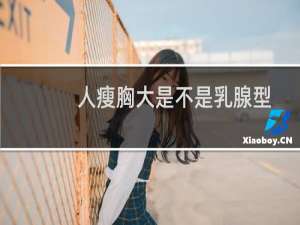 人瘦胸大是不是乳腺型