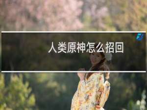 人类原神怎么招回
