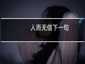 人而无信下一句（人而无信下一句）