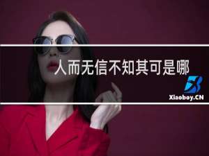 人而无信不知其可是哪句诗里面的（人而无信不知其可是啥意思）