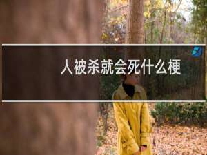 人被杀就会死什么梗？人被杀就会死是什么意思什么梗