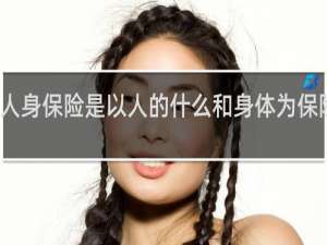 人身保险是以人的什么和身体为保险标的