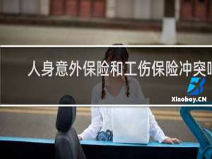 人身意外保险和工伤保险冲突吗