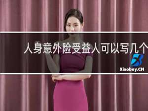 人身意外险受益人可以写几个