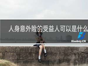 人身意外险的受益人可以是什么人