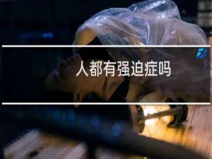 人都有强迫症吗（强迫症的人最终会怎样）