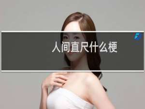 人间直尺什么梗？人间直尺是什么意思什么梗