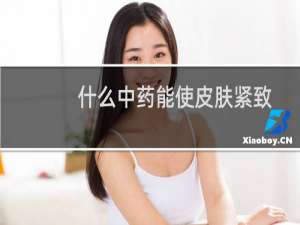 什么中药能使皮肤紧致