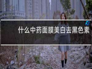 什么中药面膜美白去黑色素