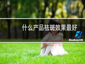 什么产品祛斑效果最好