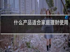 什么产品适合家庭理财使用