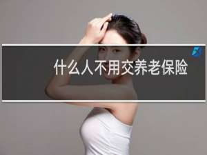 什么人不用交养老保险