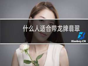 什么人适合带龙牌翡翠
