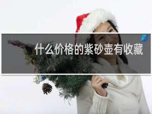 什么价格的紫砂壶有收藏价值
