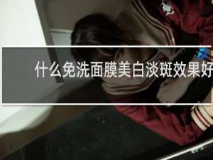 什么免洗面膜美白淡斑效果好