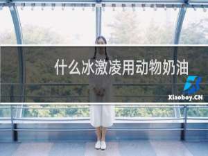 什么冰激凌用动物奶油