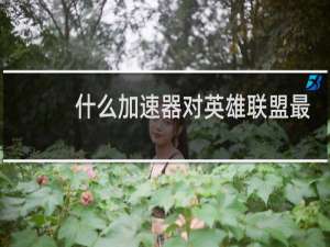 什么加速器对英雄联盟最好