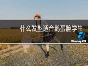 什么发型适合鹅蛋脸学生