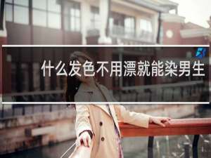 什么发色不用漂就能染男生