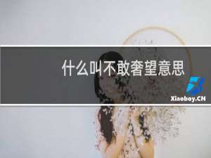 什么叫不敢奢望意思