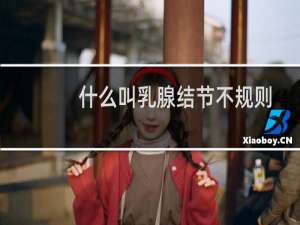 什么叫乳腺结节不规则