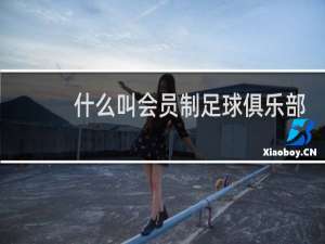 什么叫会员制足球俱乐部