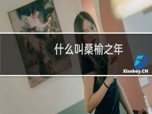 什么叫桑榆之年（桑榆之年是多少岁形容一个人到了80至90岁的晚年阶段）