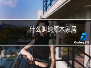 什么叫纯原木家居