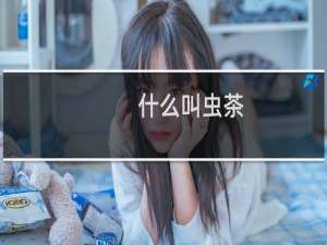 什么叫虫茶（虫茶是什么茶叶做出的）