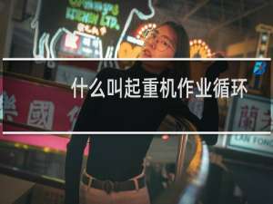 什么叫起重机作业循环