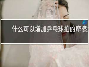 什么可以增加乒乓球拍的摩擦力