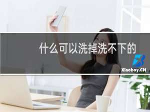 什么可以洗掉洗不下的