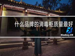 什么品牌的消毒柜质量最好