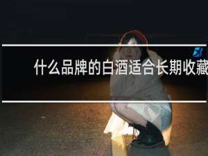 什么品牌的白酒适合长期收藏