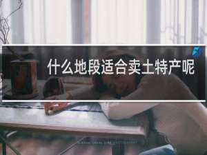 什么地段适合卖土特产呢