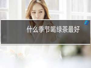 什么季节喝绿茶最好