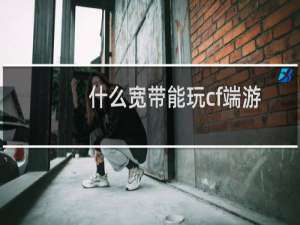 什么宽带能玩cf端游