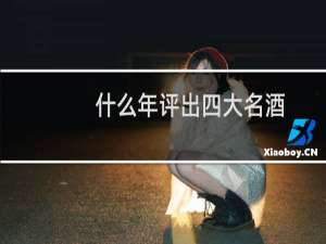什么年评出四大名酒