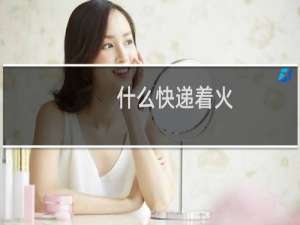 什么快递着火