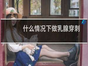 什么情况下做乳腺穿刺