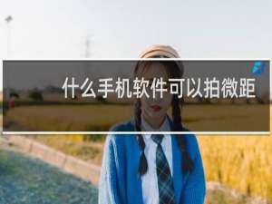 什么手机软件可以拍微距