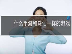 什么手游和诛仙一样的游戏