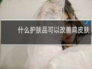 什么护肤品可以改善鸡皮肤