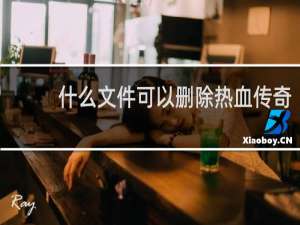 什么文件可以删除热血传奇