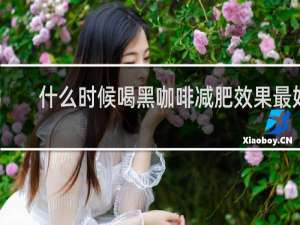 什么时候喝黑咖啡减肥效果最好