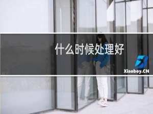 什么时候处理好？什么时候处理好？什么时候处理好？