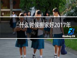 什么时候搬家好2017年